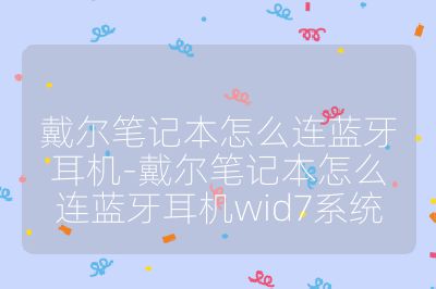 戴尔笔记本怎么连蓝牙耳机-戴尔笔记本怎么连蓝牙耳机wid7系统