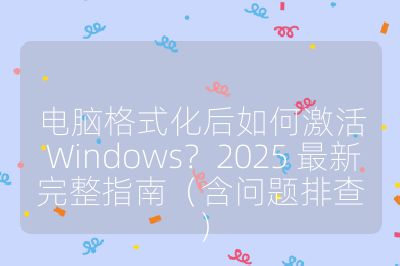 电脑格式化后如何激活 Windows？2025 最新完整指南（含问题排查）