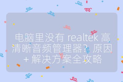 电脑里没有 realtek 高清晰音频管理器？原因 + 解决方案全攻略