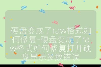 硬盘变成了raw格式如何修复-硬盘变成了raw格式如何修复打开硬盘显示参数错误