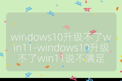 windows10升级不了win11-windows10升级不了win11说不满足