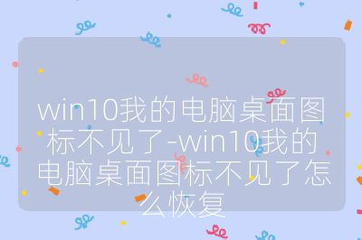 win10我的电脑桌面图标不见了-win10我的电脑桌面图标不见了怎么恢复