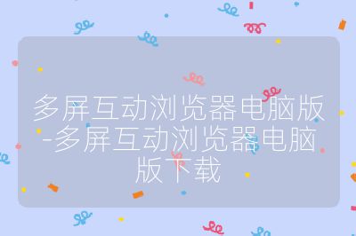 多屏互动浏览器电脑版-多屏互动浏览器电脑版下载