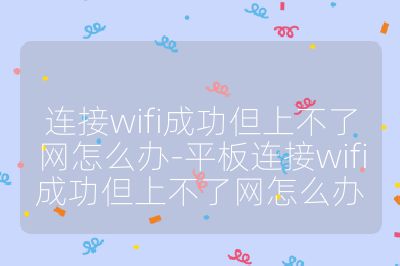 连接wifi成功但上不了网怎么办-平板连接wifi成功但上不了网怎么办