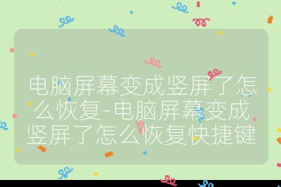 电脑屏幕变成竖屏了怎么恢复-电脑屏幕变成竖屏了怎么恢复快捷键