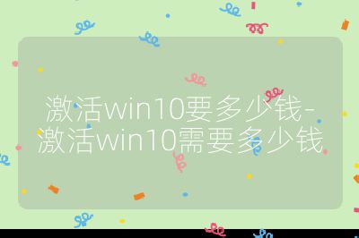 激活win10要多少钱-激活win10需要多少钱