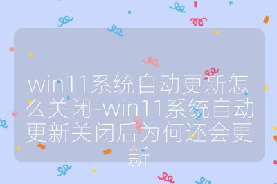 win11系统自动更新怎么关闭-win11系统自动更新关闭后为何还会更新