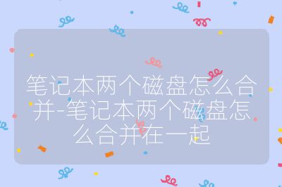 笔记本两个磁盘怎么合并-笔记本两个磁盘怎么合并在一起