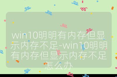 win10明明有内存但显示内存不足-win10明明有内存但显示内存不足怎么办