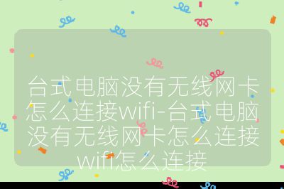 台式电脑没有无线网卡怎么连接wifi-台式电脑没有无线网卡怎么连接wifi怎么连接
