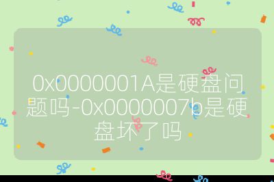 0x0000001A是硬盘问题吗-0x0000007b是硬盘坏了吗