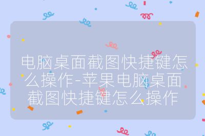 电脑桌面截图快捷键怎么操作-苹果电脑桌面截图快捷键怎么操作