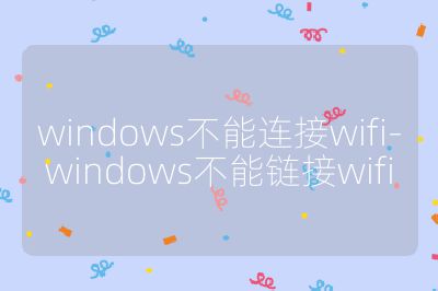 windows不能连接wifi-windows不能链接wifi