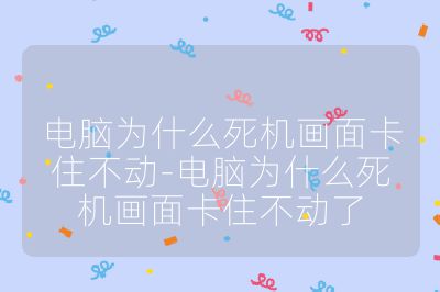 电脑为什么死机画面卡住不动-电脑为什么死机画面卡住不动了