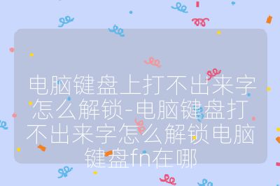 电脑键盘上打不出来字怎么解锁-电脑键盘打不出来字怎么解锁电脑键盘fn在哪