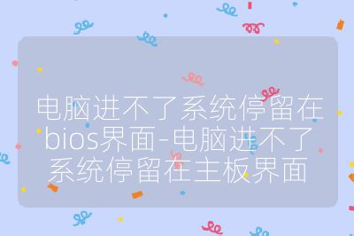 电脑进不了系统停留在bios界面-电脑进不了系统停留在主板界面
