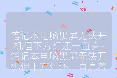 笔记本电脑黑屏无法开机但下方灯还一直亮-笔记本电脑黑屏无法开机但下方灯还一直亮着