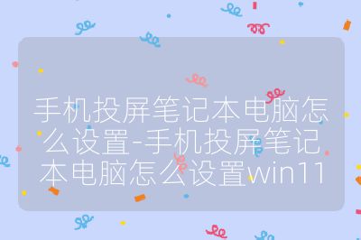 手机投屏笔记本电脑怎么设置-手机投屏笔记本电脑怎么设置win11