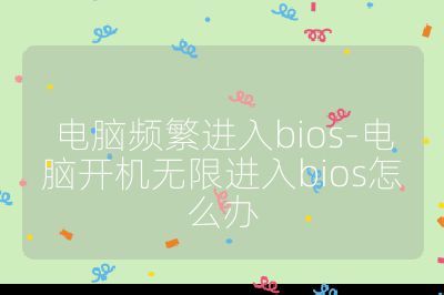 电脑频繁进入bios-电脑开机无限进入bios怎么办