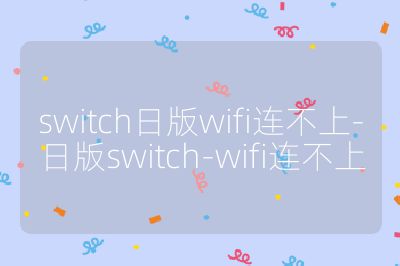 switch日版wifi连不上-日版switch-wifi连不上