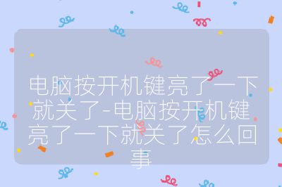 电脑按开机键亮了一下就关了-电脑按开机键亮了一下就关了怎么回事