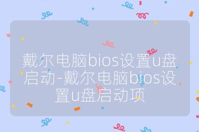 戴尔电脑bios设置u盘启动-戴尔电脑bios设置u盘启动项