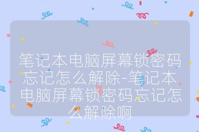 笔记本电脑屏幕锁密码忘记怎么解除-笔记本电脑屏幕锁密码忘记怎么解除啊