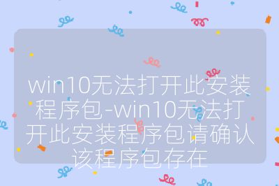 win10无法打开此安装程序包-win10无法打开此安装程序包请确认该程序包存在