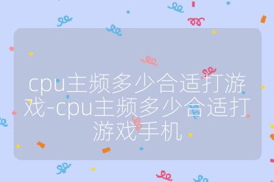 cpu主频多少合适打游戏-cpu主频多少合适打游戏手机