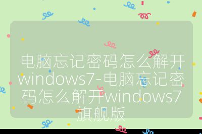 电脑忘记密码怎么解开windows7-电脑忘记密码怎么解开windows7旗舰版