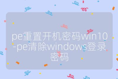 pe重置开机密码win10-pe清除windows登录密码