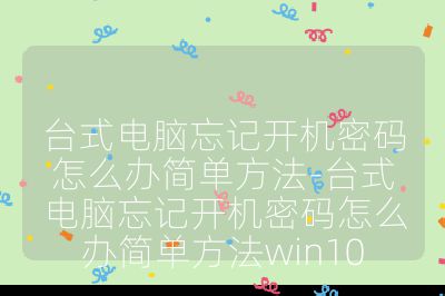 台式电脑忘记开机密码怎么办简单方法-台式电脑忘记开机密码怎么办简单方法win10