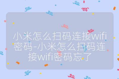 小米怎么扫码连接wifi密码-小米怎么扫码连接wifi密码忘了