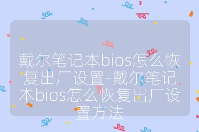 戴尔笔记本bios怎么恢复出厂设置-戴尔笔记本bios怎么恢复出厂设置方法