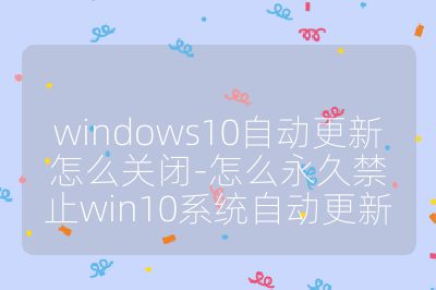 windows10自动更新怎么关闭-怎么永久禁止win10系统自动更新