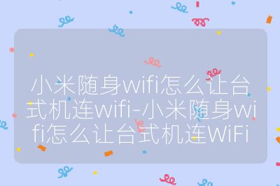 小米随身wifi怎么让台式机连wifi-小米随身wifi怎么让台式机连WiFi