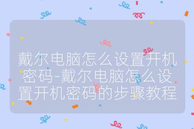 戴尔电脑怎么设置开机密码-戴尔电脑怎么设置开机密码的步骤教程