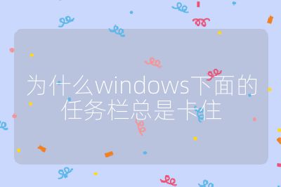 为什么windows下面的任务栏总是卡住