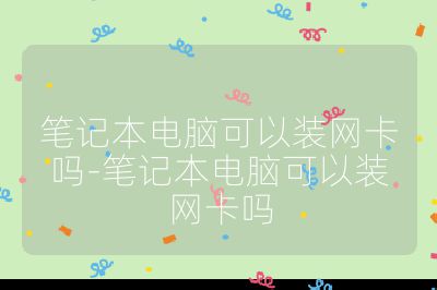 笔记本电脑可以装网卡吗-笔记本电脑可以装网卡吗
