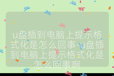 u盘插到电脑上提示格式化是怎么回事-u盘插到电脑上提示格式化是怎么回事啊