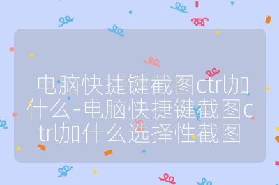 电脑快捷键截图ctrl加什么-电脑快捷键截图ctrl加什么选择性截图