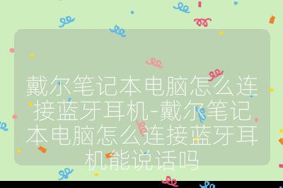 戴尔笔记本电脑怎么连接蓝牙耳机-戴尔笔记本电脑怎么连接蓝牙耳机能说话吗