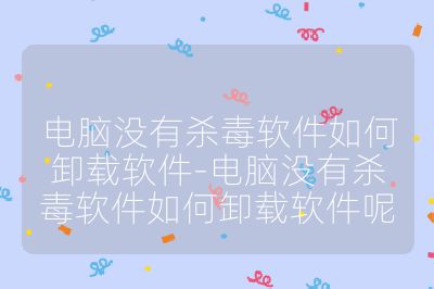 电脑没有杀毒软件如何卸载软件-电脑没有杀毒软件如何卸载软件呢