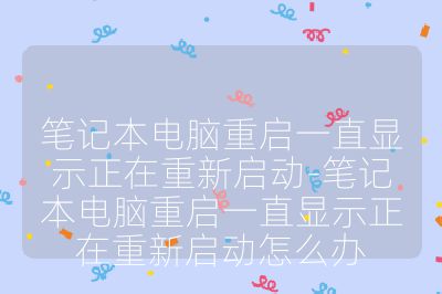 笔记本电脑重启一直显示正在重新启动-笔记本电脑重启一直显示正在重新启动怎么办