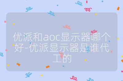 优派和aoc显示器哪个好-优派显示器是谁代工的