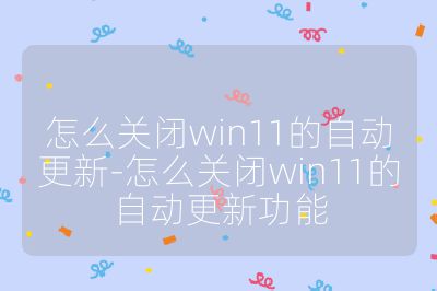 怎么关闭win11的自动更新-怎么关闭win11的自动更新功能