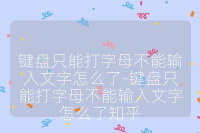 键盘只能打字母不能输入文字怎么了-键盘只能打字母不能输入文字怎么了知乎