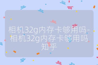 相机32g内存卡够用吗-相机32g内存卡够用吗知乎