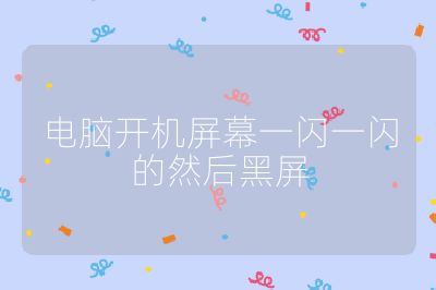 电脑开机屏幕一闪一闪的然后黑屏
