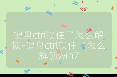 键盘ctrl锁住了怎么解锁-键盘ctrl锁住了怎么解锁win7